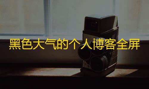 黑色大气的个人博客全屏滚动个人主页源码下载【暗区突围物资透视免费下载】